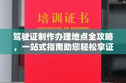 巫溪驾驶证制作办理地点全攻略，一站式指南助您轻松拿证